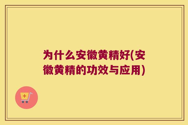 为什么安徽黄精好(安徽黄精的功效与应用)