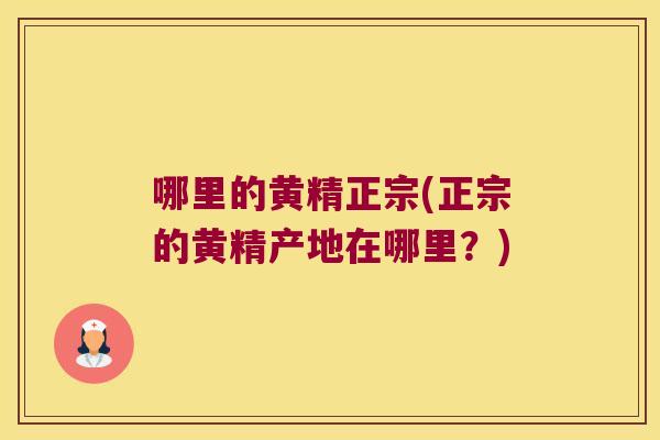 哪里的黄精正宗(正宗的黄精产地在哪里？)