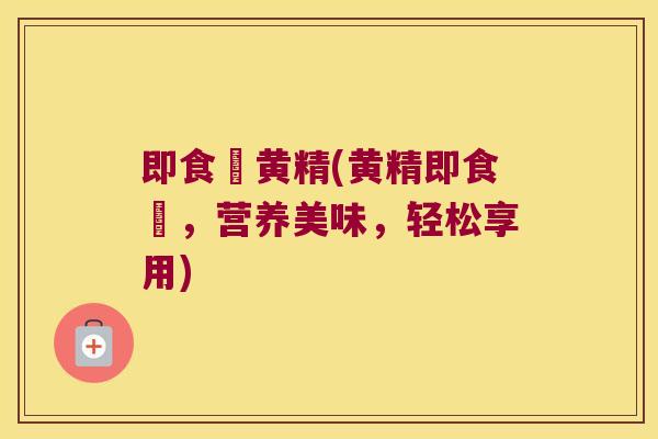 即食炆黄精(黄精即食炆,营养美味,轻松享用) 即食炆黄精(黄精即食炆,营养美味,轻松享用)