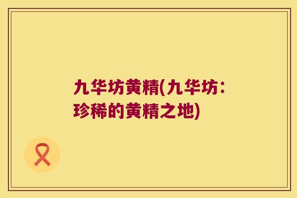 九华坊黄精(九华坊:珍稀的黄精之地) 九华坊黄精(九华坊:珍稀的黄精之地)