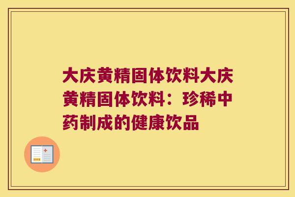 大庆黄精固体饮料大庆黄精固体饮料：珍稀制成的健康饮品
