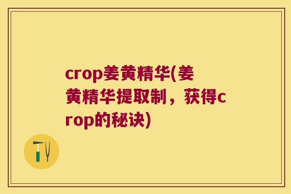 crop姜黄精华(姜黄精华提取制,获得crop的秘诀) crop姜黄精华(姜黄精华提取制,获得crop的秘诀)