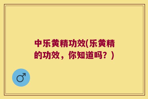 中乐黄精功效(乐黄精的功效，你知道吗？)