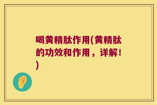 喝黄精肽作用(黄精肽的功效和作用，详解！)