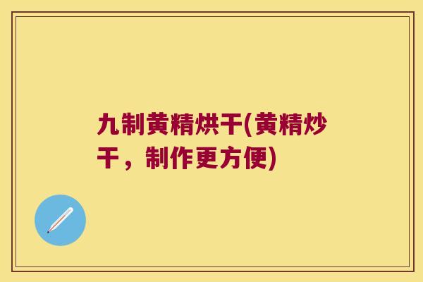 九制黄精烘干(黄精炒干，制作更方便)