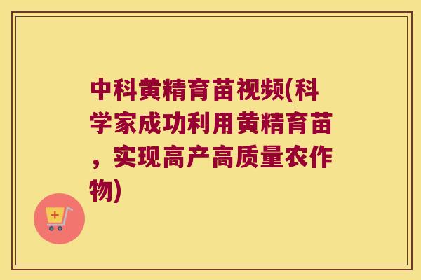 中科黄精育苗视频(科学家成功利用黄精育苗,实现高产高质量农作物) 中科黄精育苗视频(科学家成功利用黄精育苗,实现高产高质量农作物)
