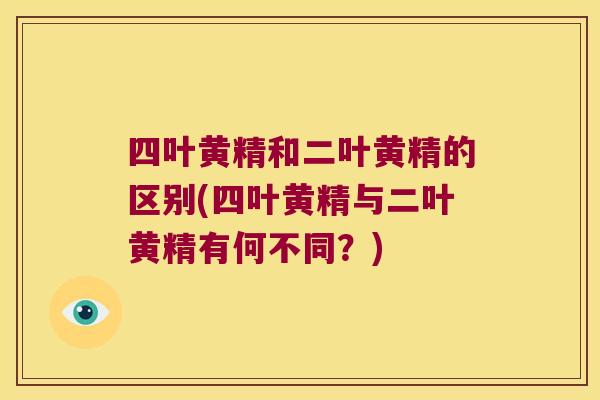 四叶黄精和二叶黄精的区别(四叶黄精与二叶黄精有何不同？)