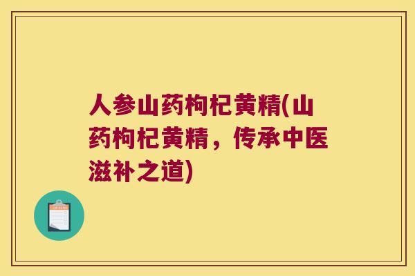 人参山药枸杞黄精(山药枸杞黄精,传承中医滋补之道) 人参山药枸杞黄精(山药枸杞黄精,传承中医滋补之道)