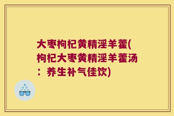 大枣枸杞黄精淫羊藿(枸杞大枣黄精淫羊藿汤：养生佳饮)