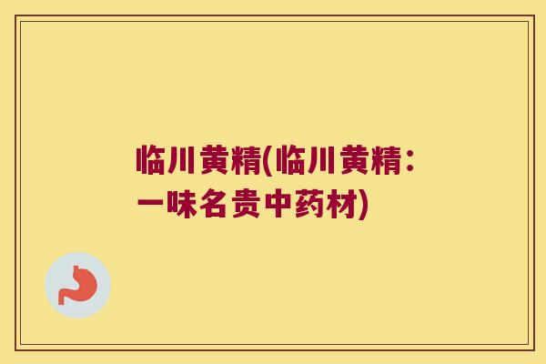临川黄精(临川黄精：一味名贵材)