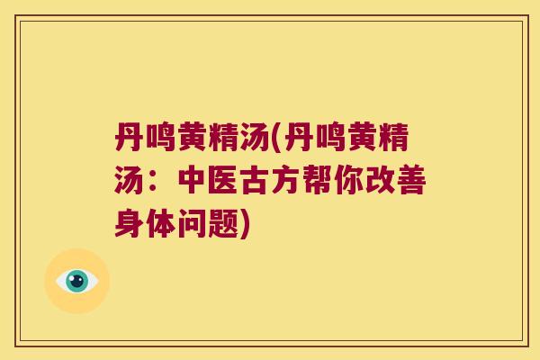 丹鸣黄精汤(丹鸣黄精汤：中医古方帮你改善身体问题)