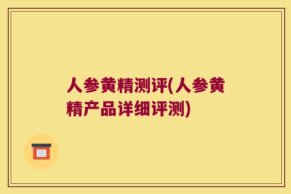 人参黄精测评(人参黄精产品详细评测) 人参黄精测评(人参黄精产品详细评测)