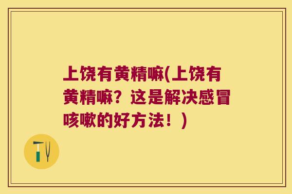 上饶有黄精嘛(上饶有黄精嘛？这是解决的好方法！)
