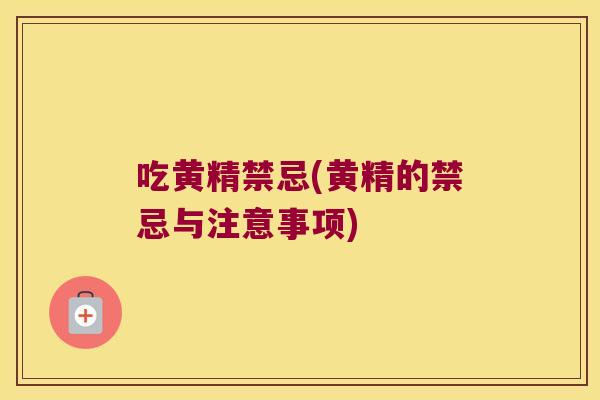 吃黄精禁忌(黄精的禁忌与注意事项)