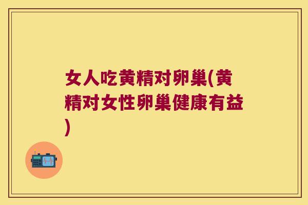 女人吃黄精对卵巢(黄精对女性卵巢健康有益)