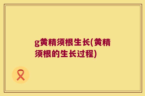 g黄精须根生长(黄精须根的生长过程)