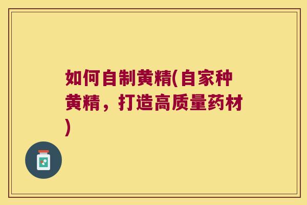 如何自制黄精(自家种黄精，打造高质量药材)
