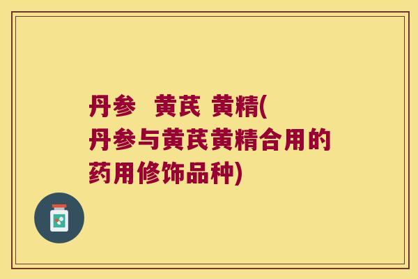 丹参  黄芪 黄精(丹参与黄芪黄精合用的药用修饰品种)