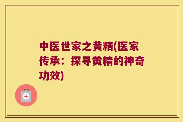 中医世家之黄精(医家传承：探寻黄精的神奇功效)