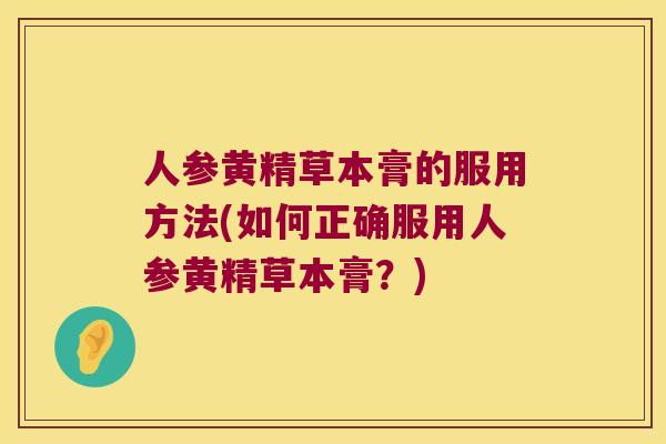 人参黄精草本膏的服用方法(如何正确服用人参黄精草本膏？)