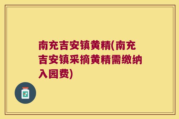 南充吉安镇黄精(南充吉安镇采摘黄精需缴纳入园费)