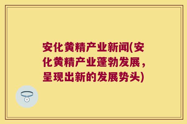 安化黄精产业新闻(安化黄精产业蓬勃发展,呈现出新的发展势头) 安化黄精产业新闻(安化黄精产业蓬勃发展,呈现出新的发展势头)