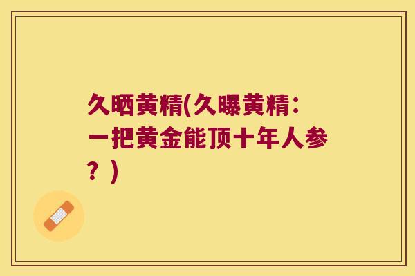 久晒黄精(久曝黄精：一把黄金能顶十年人参？)