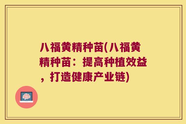 八福黄精种苗(八福黄精种苗:提高种植效益,打造健康产业链) 八福黄精种苗(八福黄精种苗:提高种植效益,打造健康产业链)