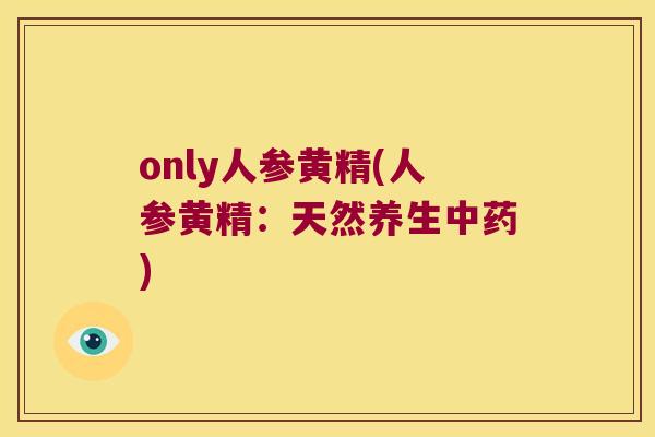 only人参黄精(人参黄精：天然养生)