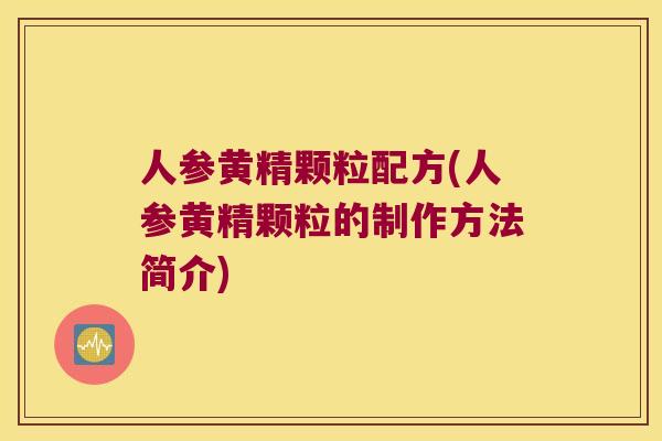 人参黄精颗粒配方(人参黄精颗粒的制作方法简介) 人参黄精颗粒配方(人参黄精颗粒的制作方法简介)
