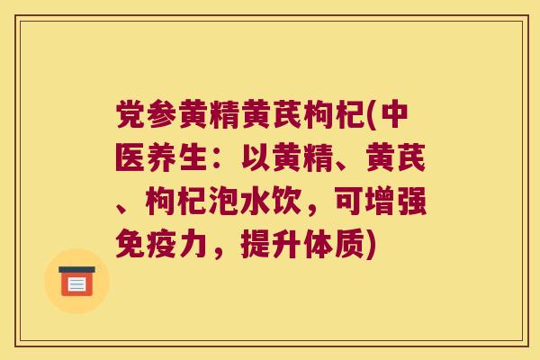 党参黄精黄芪枸杞(中医养生:以黄精、黄芪、枸杞泡水饮,可增强力,提升体质) 党参黄精黄芪枸杞(中医养生:以黄精、黄芪、枸杞泡水饮,可增强力,提升体质)