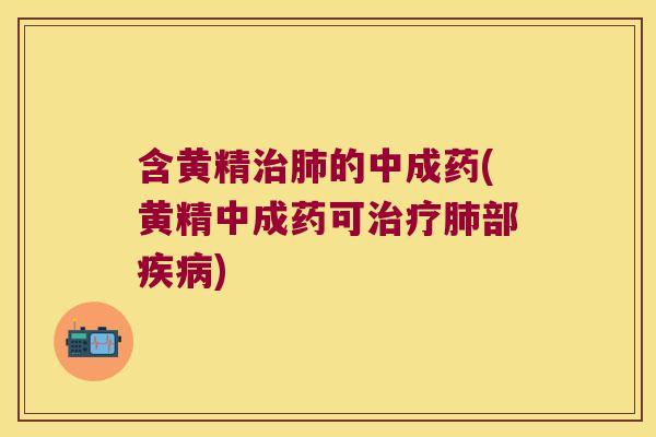 含黄精的中成药(黄精中成药可部)
