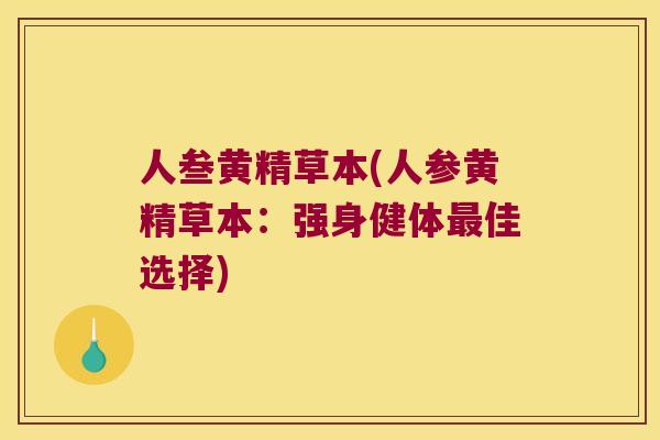人叁黄精草本(人参黄精草本:强身健体佳选择) 人叁黄精草本(人参黄精草本:强身健体佳选择)