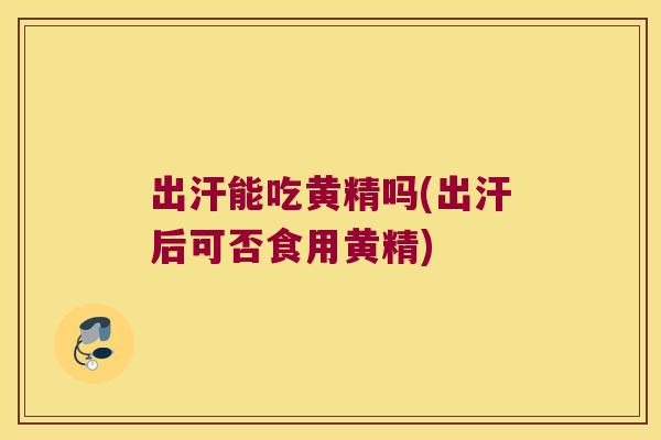 出汗能吃黄精吗(出汗后可否食用黄精) 出汗能吃黄精吗(出汗后可否食用黄精)