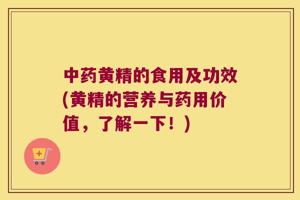 黄精的食用及功效(黄精的营养与药用价值，了解一下！)
