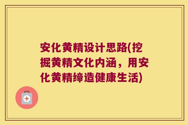 安化黄精设计思路(挖掘黄精文化内涵，用安化黄精缔造健康生活)