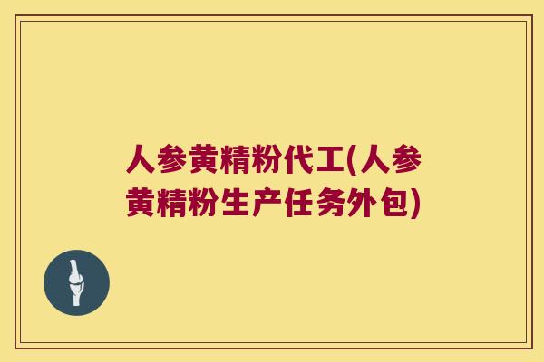 人参黄精粉代工(人参黄精粉生产任务外包) 人参黄精粉代工(人参黄精粉生产任务外包)