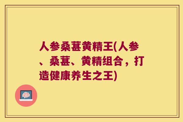 人参桑葚黄精王(人参、桑葚、黄精组合，打造健康养生之王)
