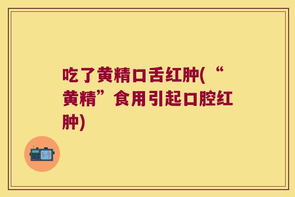 吃了黄精口舌红肿(“黄精”食用引起口腔红肿)