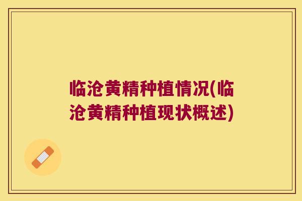 临沧黄精种植情况(临沧黄精种植现状概述) 临沧黄精种植情况(临沧黄精种植现状概述)