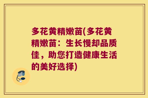 多花黄精嫩苗(多花黄精嫩苗：生长慢却品质佳，助您打造健康生活的美好选择)