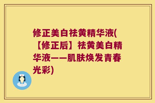 修正美白祛黄精华液(【修正后】祛黄美白精华液——焕发青春光彩) 修正美白祛黄精华液(【修正后】祛黄美白精华液——焕发青春光彩)