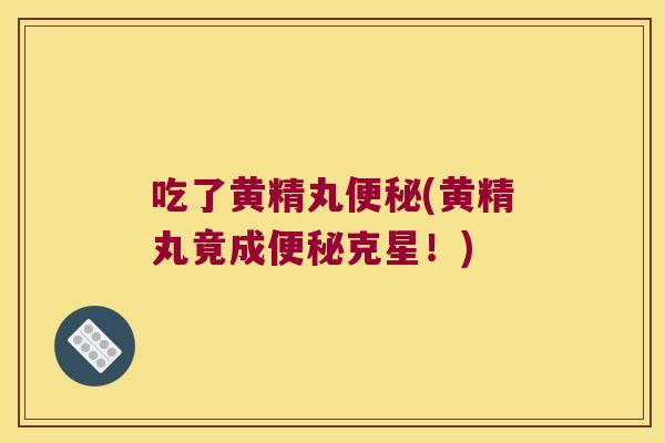 吃了黄精丸(黄精丸竟成克星!) 吃了黄精丸(黄精丸竟成克星!)