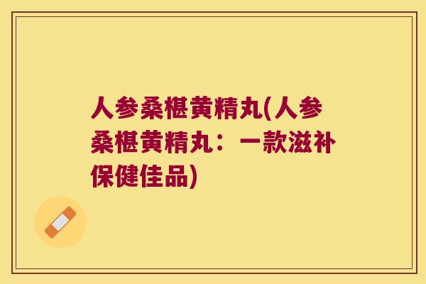 人参桑椹黄精丸(人参桑椹黄精丸：一款滋补保健佳品)