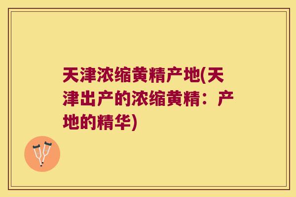 天津浓缩黄精产地(天津出产的浓缩黄精:产地的精华) 天津浓缩黄精产地(天津出产的浓缩黄精:产地的精华)