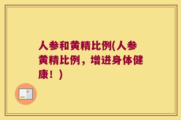 人参和黄精比例(人参黄精比例,增进身体健康!) 人参和黄精比例(人参黄精比例,增进身体健康!)