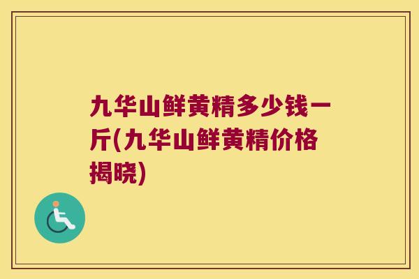 九华山鲜黄精多少钱一斤(九华山鲜黄精价格揭晓)