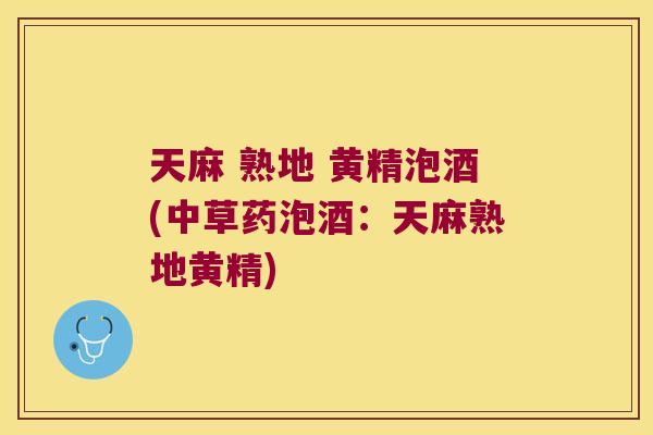 天麻 熟地 黄精泡酒(中草药泡酒：天麻熟地黄精)