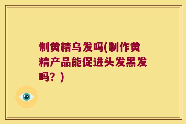 制黄精乌发吗(制作黄精产品能促进头发黑发吗？)