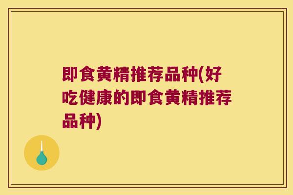 即食黄精推荐品种(好吃健康的即食黄精推荐品种) 即食黄精推荐品种(好吃健康的即食黄精推荐品种)